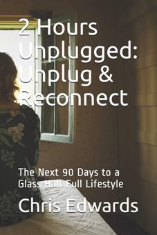 2 Hours Unplugged by Chris Edwards. Unplug and Reconnect: The Next 90 Days to a Glass Half Full Lifestyle. Book cover