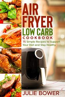 Air Fryer Low Carb Cookbook by Julie Bower. 75 Simple Recipes to Support Your Diet and Stay Healthy. Book cover