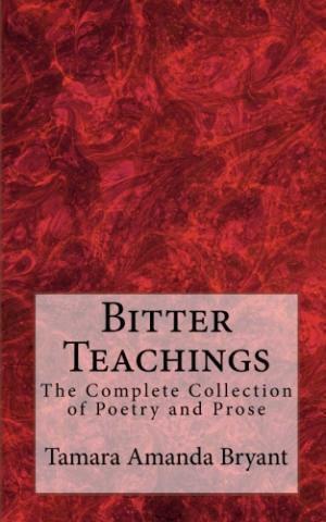 Bitter Teachings: The Complete Collection of Poetry and Prose Bitter Teachings: The Complete Collection of Poetry and Prose