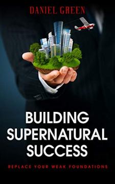 Building Supernatural Success: Replace Your Weak Foundations by Daniel Green. Book cover