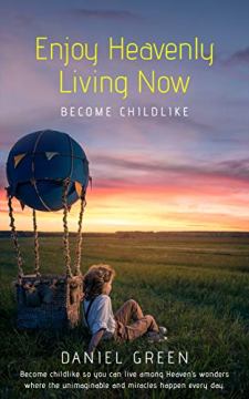 Enjoy Heavenly Living Now: Become Childlike by Daniel Green. Book cover