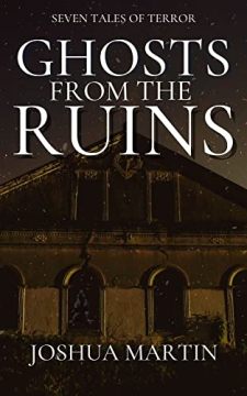 Ghosts From The Ruins: Seven Tales of Terror by Joshua Martin. Book cover