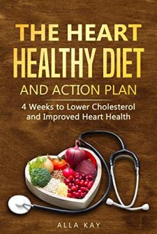 The Heart Healthy Diet and Action Plan by Alla Kay. 4 Weeks to Lower Cholesterol and Improved Heart Health. Book cover