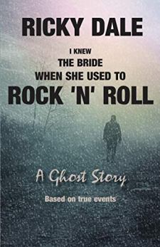 I Knew the Bride When She used to Rock 'n' Roll by Ricky Dale. A ghost story, based on true events. Book cover