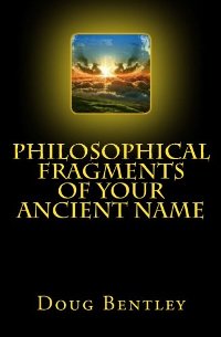 Philosophical Fragments Of Your Ancient Name (book) by Doug Bentley Philosophical Fragments Of Your Ancient Name by Doug Bentley. Book cover