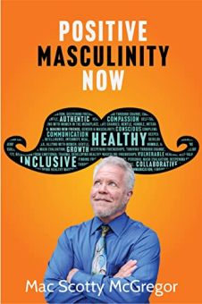 Positive Masculinity Now by Mac Scotty McGregor. Emotionally Intelligent and Inclusive Masculinity. Book cover.