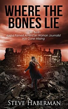 Where the Bones Lie by Steve Haberman. 1946, Berlin and famed American woman journalist has gone missing. Book cover