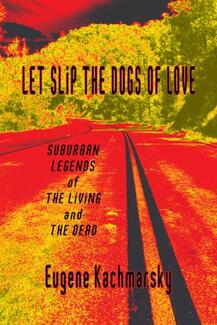 Let Slip the Dogs of Love by Eugene Kachmarsky. Suburban Legends of the Living and the Dead. Book cover