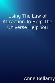 Using The Law of Attraction To Help The Universe Help You by Anne Bellamy, Book cover.