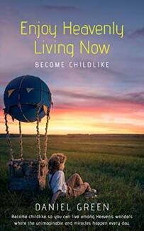 Enjoy Heavenly Living Now: Become Childlike by Daniel Green - Book cover.
