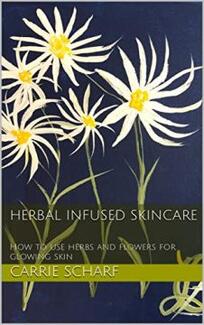 Herbal Infused Skincare by Carrie Scharf. How to use herbs and flowers for glowing skin. Book cover.