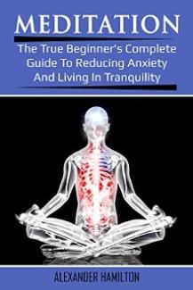 Meditation by Alexander Hamilton. Beginner's Complete Guide To Reducing Anxiety And Living In Tranquility. Book cover.
