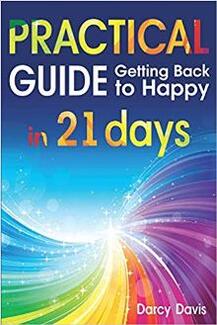 Practical Guide Getting Back to Happy in 21 Days by Darcy Davis - Book cover.