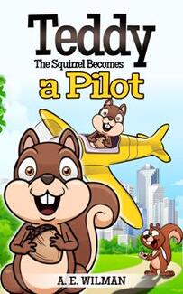 Teddy The Squirrel Becomes a Pilot by A.E. Wilman - Book cover.