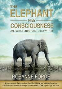 The Elephant In My Consciousness And What Love Has To Do With It by Rosanne Forde - Book cover.