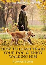 How To Leash Train Your Dog And Enjoy Walking Him by Alexandra Santos. Book cover.