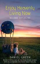 Enjoy Heavenly Living Now: Become Childlike by Daniel Green - Book cover.