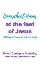 Homeschool Moms at the Feet of Jesus by Teresa Dumadag - Book cover.